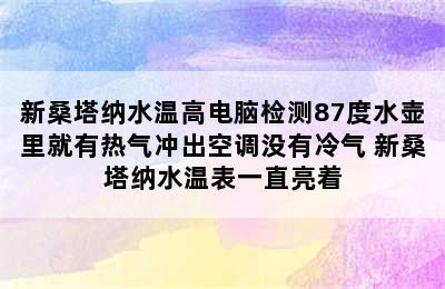 新桑塔纳水温高电脑检测87度水壶里就有热气冲出空调没有冷气 新桑塔纳水温表一直亮着